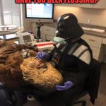 Star Wars Vader Chewie Dentist | TIME FOR YOUR CHECKUP!!   
HAVE YOU BEEN FLOSSING? DVADERPAINLESSDENTISTRY.COM | image tagged in star wars vader chewie dentist | made w/ Imgflip meme maker