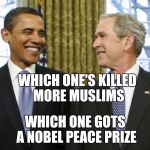 What's the difference | WHICH ONE'S KILLED MORE MUSLIMS; WHICH ONE GOTS A NOBEL PEACE PRIZE | image tagged in bush obama,terrorism,muslims,middle east | made w/ Imgflip meme maker
