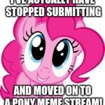 I'm going to submit here more instead of to imgflip: https://imgflip.com/m/mylittlepony | I'VE ACTUALLY HAVE STOPPED SUBMITTING; AND MOVED ON TO A PONY MEME STREAM! | image tagged in cute pinkie pie,memes,meme stream,my little pony | made w/ Imgflip meme maker