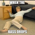 Life Alert | WHEN THE; BASS DROPS | image tagged in life alert | made w/ Imgflip meme maker