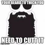 Beard | YOUR BEARD TO THICK YOU; NEED TO CUTT IT | image tagged in beard | made w/ Imgflip meme maker