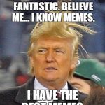 Trump Has The Best Memes | I LOVE MEMES. THEY'RE FANTASTIC. BELIEVE ME... I KNOW MEMES. I HAVE THE BEST MEMES. | image tagged in trump hair | made w/ Imgflip meme maker