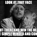 Trumpenstein | LOOK AT THAT FACE; GO OUT THERE AND WIN THE HEARTS OF THE SIMPLE MINDED AND CONFUSED | image tagged in trumpenstein | made w/ Imgflip meme maker