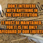 Constitution | DON'T INTERFERE WITH ANYTHING IN THE CONSTITUTION. IT MUST BE MAINTAINED, FOR IT IS THE ONLY SAFEGUARD OF OUR LIBERTIES | image tagged in constitution | made w/ Imgflip meme maker