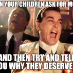 aww you want money | WHEN YOUR CHILDREN ASK FOR MONEY; AND THEN TRY AND TELL YOU WHY THEY DESERVE IT | image tagged in goodfellas laughing,anti joke chicken,kids today | made w/ Imgflip meme maker