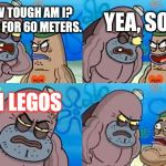 How tough am I? | YEA, SO? HOW TOUGH AM I? I RAN FOR 60 METERS. ON LEGOS | image tagged in how tough am i | made w/ Imgflip meme maker