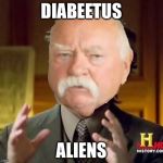ancient aliens diabeetus | DIABEETUS; ALIENS | image tagged in ancient aliens diabeetus | made w/ Imgflip meme maker