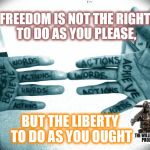 Getting respect giving respect | FREEDOM IS NOT THE RIGHT TO DO AS YOU PLEASE, BUT THE LIBERTY TO DO AS YOU OUGHT | image tagged in getting respect giving respect | made w/ Imgflip meme maker