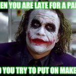 Joker  | WHEN YOU ARE LATE FOR A PARTY; AND YOU TRY TO PUT ON MAKE-UP | image tagged in joker | made w/ Imgflip meme maker