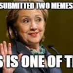 hilliary | I ONLY SUBMITTED TWO MEMES TODAY; THIS IS ONE OF THEM | image tagged in hilliary | made w/ Imgflip meme maker