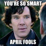 You don't say? - Sherlock | YOU'RE SO SMART; APRIL FOOLS | image tagged in you don't say - sherlock | made w/ Imgflip meme maker