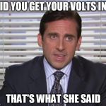 Michael Scott | DID YOU GET YOUR VOLTS IN? THAT'S WHAT SHE SAID | image tagged in michael scott | made w/ Imgflip meme maker