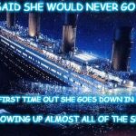 Looks can be deceiving | THEY SAID SHE WOULD NEVER GO DOWN; YET HER FIRST TIME OUT SHE GOES DOWN IN MINUTES; SWALLOWING UP ALMOST ALL OF THE SEAMEN | image tagged in titanic icebucketchallenge,titanic goes down,seamen | made w/ Imgflip meme maker