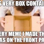 lol, im not mad tho, its fine | THIS VERY BOX CONTAINS... EVERY MEME I MADE THAT WAS ON THE FRONT PAGE | image tagged in disappointment | made w/ Imgflip meme maker
