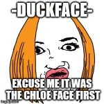 Duck Face | -DUCKFACE- EXCUSE ME IT WAS THE CHLOE FACE FIRST | image tagged in memes,duck face | made w/ Imgflip meme maker