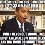 Get The FBI Working On Cracking ITunes I Need My Copy Before Its Available For Download | WHO CARES ABOUT SOME TERRORIST ATTACKS WAY OVER THERE; WHEN BEYONCE'S ABOUT TO DROP A NEW ALBUM RIGHT HERE ANY DAY HOUR OR MINUTE NOW | image tagged in apple,beyonce,fbi,funny memes,terrorism,barack obama | made w/ Imgflip meme maker