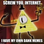 WTF Bill Cipher | SCREW YOU, INTERNET I HAVE MY OWN DANK MEMES | image tagged in wtf bill cipher | made w/ Imgflip meme maker