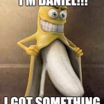 flasher banana | HEY LADIES I'M DANIEL!!! I GOT SOMETHING TO SHOW YOU!!! | image tagged in flasher banana | made w/ Imgflip meme maker