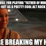 The song was overplayed 19 years ago and it's still not very good.   | TO THE EDGE, FOR PLAYING "FATHER OF MINE" AFTER STARTING OUT AS A PRETTY COOL ALT ROCK STATION... YOU'RE BREAKING MY HEART | image tagged in padme you're breaking my heart | made w/ Imgflip meme maker