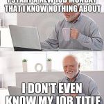 I have no idea | I START A NEW JOB MONDAY THAT I KNOW NOTHING ABOUT I DON'T EVEN KNOW MY JOB TITLE | image tagged in i have no idea | made w/ Imgflip meme maker
