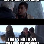 Thats Not How X Works | WE'LL USE THE FORCE; THAT'S NOT HOW THE FORCE WORKS! | image tagged in thats not how x works | made w/ Imgflip meme maker