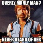 chuck norris | OVERLY MANLY MAN? NEVER HEARD OF HER | image tagged in chuck norris | made w/ Imgflip meme maker