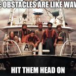 The Perfect Storm | LIFE OBSTACLES ARE LIKE WAVES, HIT THEM HEAD ON | image tagged in the perfect storm | made w/ Imgflip meme maker