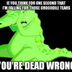 I'm not falling for those damn crocodile tears.  | IF YOU THINK FOR ONE SECOND THAT I'M FALLING FOR THOSE CROCODILE TEARS; YOU'RE DEAD WRONG | image tagged in crocodile tears,crying,girls | made w/ Imgflip meme maker