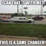 Take it with you | I CAN TAKE IT WITH ME? THIS IS A GAME CHANGER! | image tagged in take it with you | made w/ Imgflip meme maker