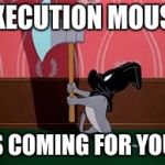 You better go and hide | EXECUTION MOUSE; IS COMING FOR YOU! | image tagged in execution mouse | made w/ Imgflip meme maker