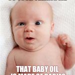 So your telling me baby | SO YOUR TELLING ME; THAT BABY OIL IS MADE OF BABIES | image tagged in so your telling me baby | made w/ Imgflip meme maker