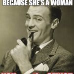 sexism | IF YOU BELIEVE HER JUST BECAUSE SHE'S A WOMAN; YOU are the SEXIST | image tagged in sexism | made w/ Imgflip meme maker