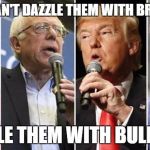 clinton sanders trump cruz 2016 | IF YOU CAN'T DAZZLE THEM WITH BRILLIANCE; BAFFLE THEM WITH BULLSHIT | image tagged in clinton sanders trump cruz 2016 | made w/ Imgflip meme maker