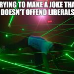 trying to make a joke that doesn't offend anyone | TRYING TO MAKE A JOKE THAT DOESN'T OFFEND LIBERALS | image tagged in trying to make a joke that doesn't offend anyone,liberals,words that offend liberals | made w/ Imgflip meme maker
