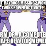 Where is the master? | WAIT, RAYDOGS MISSING? WONDER TWINS POWER ACTIVATE!... FORM OF... A COMPUTER... SHAPE OF A TOP MEMER!!! | image tagged in wonder twins | made w/ Imgflip meme maker