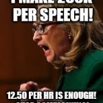 hillary clinton | I MAKE 250K PER SPEECH! 12.50 PER HR IS ENOUGH! STOP COMPLAINING! | image tagged in hillary clinton | made w/ Imgflip meme maker