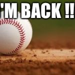 Baseball | I'M BACK !!! | image tagged in baseball | made w/ Imgflip meme maker