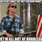 RIP Roddy Piper | I'M HERE TO SAY I DIDN'T LIKE "BVS" AND CHEW BUBBLE GUM; AND I'M ALL OUT OF BUBBLEGUM | image tagged in rip roddy piper | made w/ Imgflip meme maker