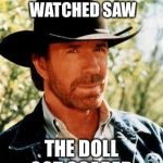 How scary was it | WHEN CHUCK NORRIS WATCHED SAW; THE DOLL GOT SCARED | image tagged in chuck norris,memes,saw | made w/ Imgflip meme maker