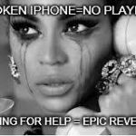 Crying Beyonce | BROKEN IPHONE=NO PLAYLIST; CALLING FOR HELP = EPIC REVENGE | image tagged in crying beyonce | made w/ Imgflip meme maker