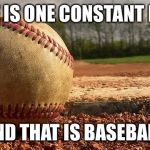 Baseball  | THERE IS ONE CONSTANT IN LIFE; AND THAT IS BASEBALL | image tagged in baseball | made w/ Imgflip meme maker