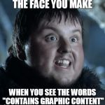 That face when | THE FACE YOU MAKE; WHEN YOU SEE THE WORDS "CONTAINS GRAPHIC CONTENT" | image tagged in that face when | made w/ Imgflip meme maker