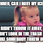 It was somebody else | I ATE ALL MY DINNER, CAN I HAVE MY ICE CREAM NOW? NO, I DIDN'T THROW IT AWAY, I ATE IT BUT DON'T LOOK IN THE TRASH BECAUSE IT LOOKS LIKE SOMEBODY THREW UP IN THERE. | image tagged in funny meme,little girl | made w/ Imgflip meme maker