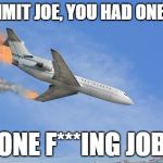 YOU HAD ONE JOB | DAMMIT JOE, YOU HAD ONE JOB; ONE F***ING JOB | image tagged in crashing plane,you had one job | made w/ Imgflip meme maker