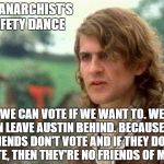 Safety Dance Of Politics | THE ANARCHIST'S SAFETY DANCE; WE CAN VOTE IF WE WANT TO. WE CAN LEAVE AUSTIN BEHIND. BECAUSE HIS FRIENDS DON'T VOTE AND IF THEY DON'T VOTE, THEN THEY'RE NO FRIENDS OF MINE. | image tagged in safety dance of politics | made w/ Imgflip meme maker