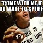 arnold high | ''COME WITH ME IF YOU WANT TO SPLIFF!'' | image tagged in arnold high | made w/ Imgflip meme maker