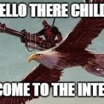Deadpool is Legit | HELLO THERE CHILD; WELCOME TO THE INTERNET | image tagged in deadpool is legit | made w/ Imgflip meme maker