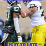 Michigan football  | WHEN U FALL IN LOVE UNEXPECTEDLY; IS IT TO LATE TO SAY I'M SORRY | image tagged in michigan football | made w/ Imgflip meme maker