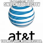 AT&T | OFFERS TO CUT BILL IN HALF IF YOU SWITCH TO DIRECTTV; YOU MUST HAVE MISUNDERSTOOD, YOUR BILL IS EXACTLY THE SAME. | image tagged in att | made w/ Imgflip meme maker