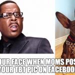 Martin Lawrence | YOUR FACE WHEN MOMS POST YOUR TBT PIC ON FACEBOOK | image tagged in martin lawrence | made w/ Imgflip meme maker